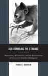 Reassembling the Strange: Naturalists, Missionaries, and the Environment of Nineteenth-Century Madagascar by Thomas J. Anderson
